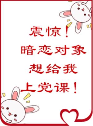 震惊!暗恋对象居然想给我上党课